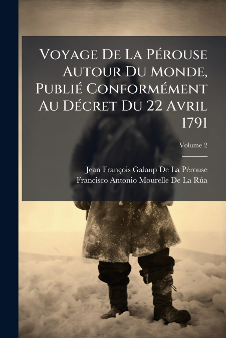 Voyage De La Pérouse Autour Du Monde, Publié Conformément Au Décret Du 22 Avril 1791; Volume 2