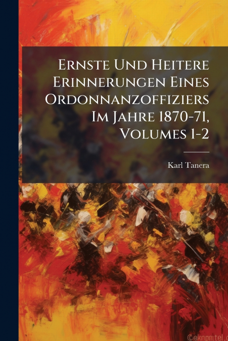 Ernste Und Heitere Erinnerungen Eines Ordonnanzoffiziers Im Jahre 1870-71, Volumes 1-2