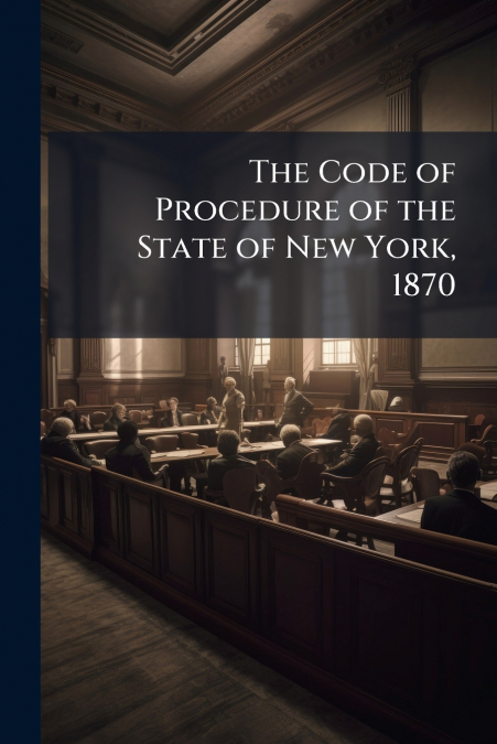 The Code of Procedure of the State of New York, 1870