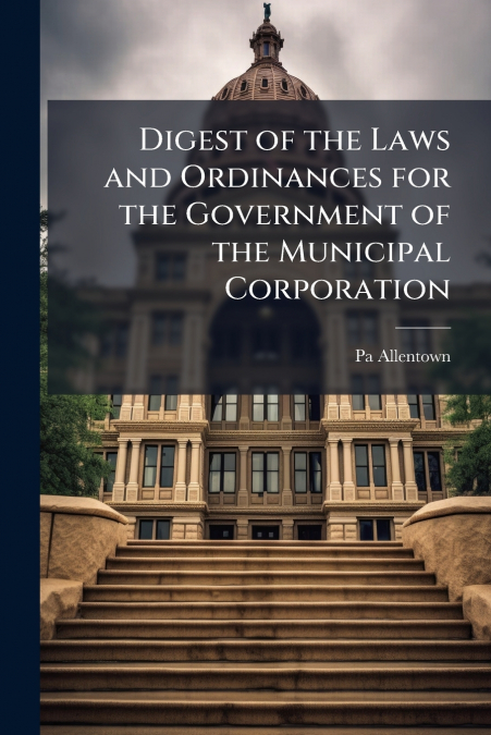 Digest of the Laws and Ordinances for the Government of the Municipal Corporation