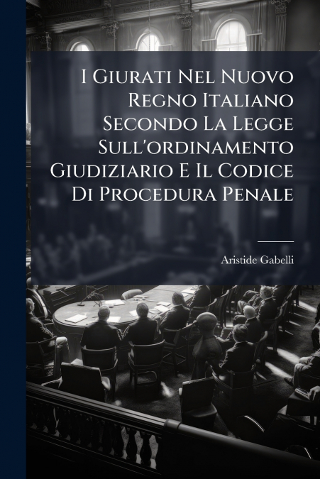 I Giurati Nel Nuovo Regno Italiano Secondo La Legge Sull’ordinamento Giudiziario E Il Codice Di Procedura Penale
