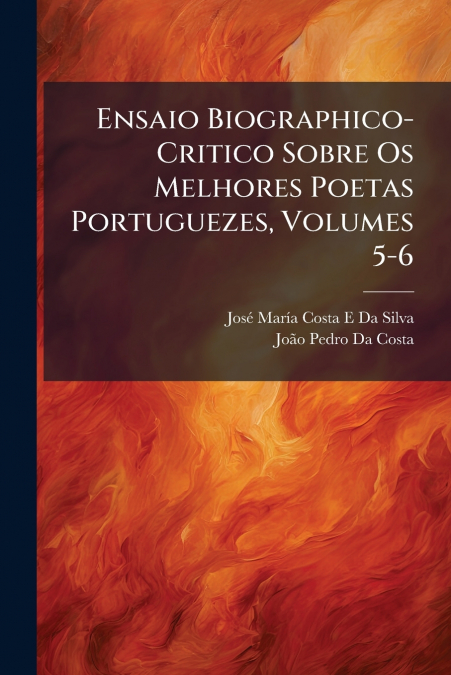 Ensaio Biographico-Critico Sobre Os Melhores Poetas Portuguezes, Volumes 5-6