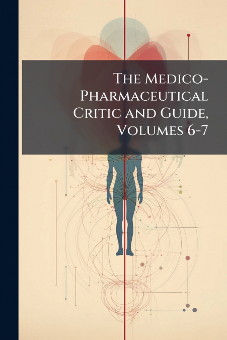 The Medico-Pharmaceutical Critic and Guide, Volumes 6-7