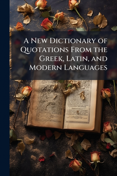 A New Dictionary of Quotations From the Greek, Latin, and Modern Languages