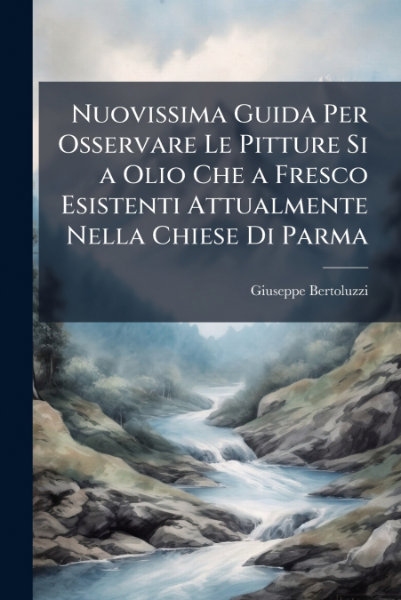 Nuovissima Guida Per Osservare Le Pitture Si a Olio Che a Fresco Esistenti Attualmente Nella Chiese Di Parma