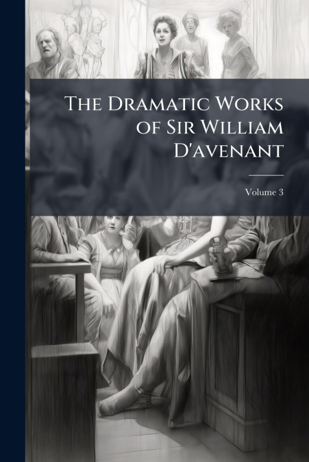 The Dramatic Works of Sir William D’avenant