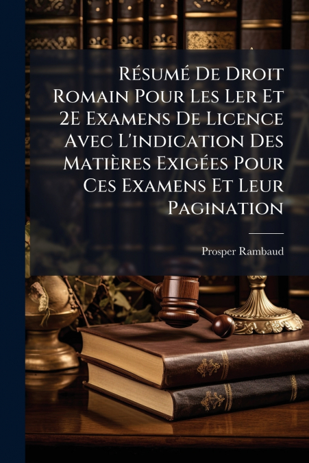 Résumé De Droit Romain Pour Les Ler Et 2E Examens De Licence Avec L’indication Des Matières Exigées Pour Ces Examens Et Leur Pagination