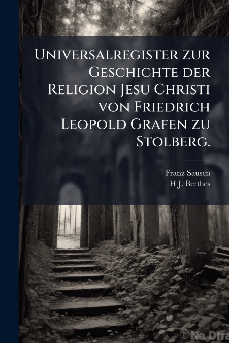 Universalregister zur Geschichte der Religion Jesu Christi von Friedrich Leopold Grafen zu Stolberg.