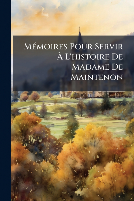 Mémoires Pour Servir À L’histoire De Madame De Maintenon