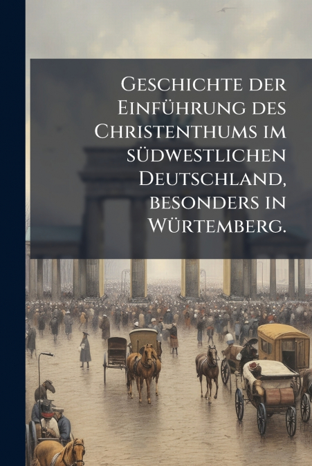 Geschichte der Einführung des Christenthums im südwestlichen Deutschland, besonders in Würtemberg.