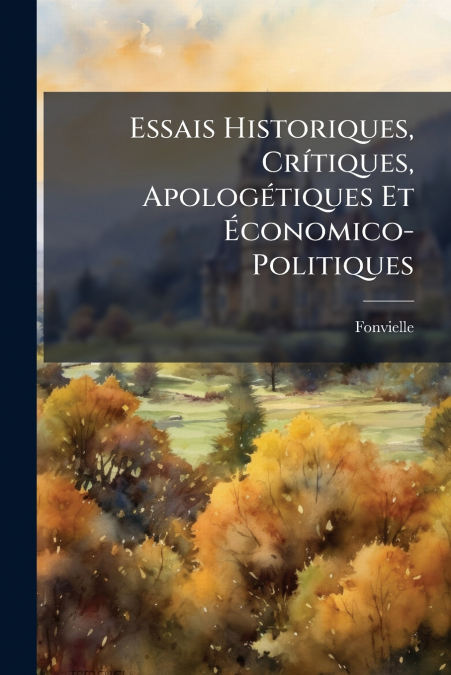 Essais Historiques, Crítiques, Apologétiques Et Économico-Politiques