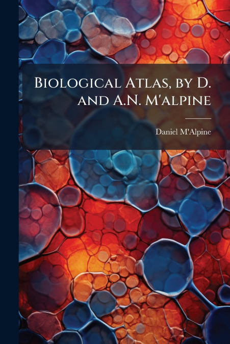 Biological Atlas, by D. and A.N. M’alpine