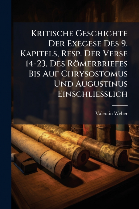 Kritische Geschichte Der Exegese Des 9. Kapitels, Resp. Der Verse 14-23, Des Römerbriefes Bis Auf Chrysostomus Und Augustinus Einschliesslich