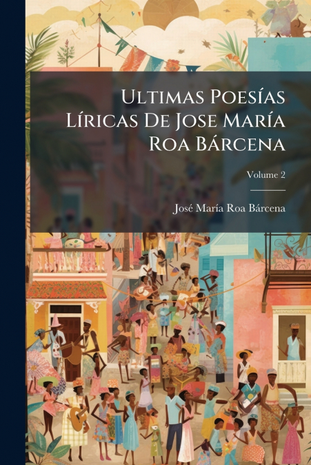 Ultimas Poesías Líricas De Jose María Roa Bárcena; Volume 2