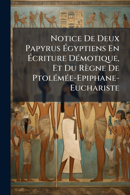 Notice De Deux Papyrus Égyptiens En Écriture Démotique, Et Du Règne De Ptolémée-Epiphane-Euchariste