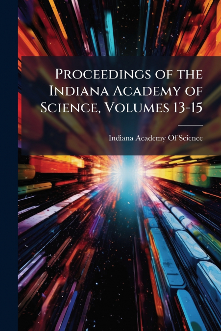 Proceedings of the Indiana Academy of Science, Volumes 13-15