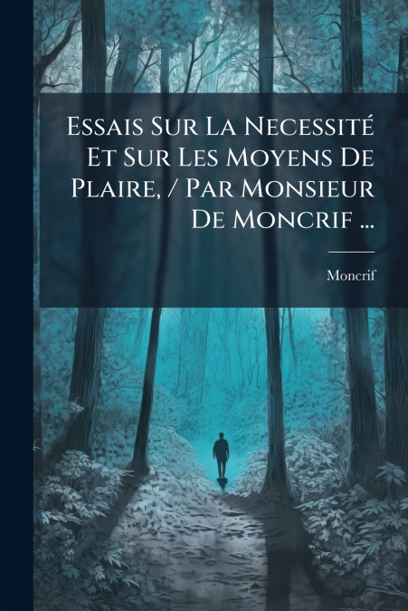 Essais Sur La Necessité Et Sur Les Moyens De Plaire, / Par Monsieur De Moncrif ...