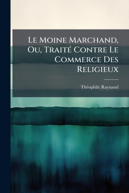 Le Moine Marchand, Ou, Traité Contre Le Commerce Des Religieux