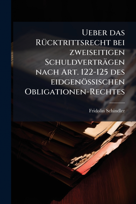 Ueber das Rücktrittsrecht bei zweiseitigen Schuldverträgen nach Art. 122-125 des eidgenössischen Obligationen-Rechtes
