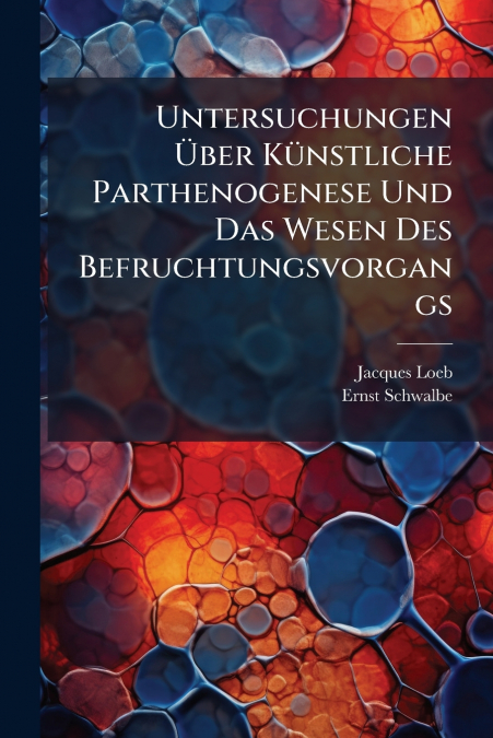 Untersuchungen Über Künstliche Parthenogenese Und Das Wesen Des Befruchtungsvorgangs
