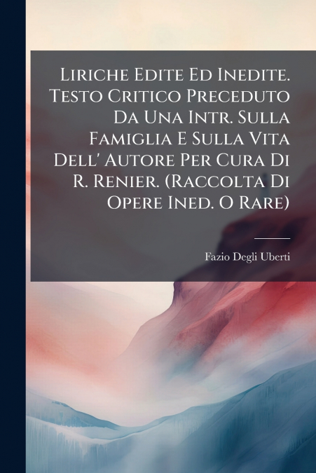 Liriche Edite Ed Inedite. Testo Critico Preceduto Da Una Intr. Sulla Famiglia E Sulla Vita Dell’ Autore Per Cura Di R. Renier. (Raccolta Di Opere Ined. O Rare)