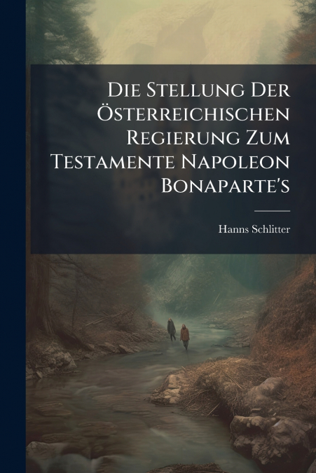 Die Stellung Der Österreichischen Regierung Zum Testamente Napoleon Bonaparte’s