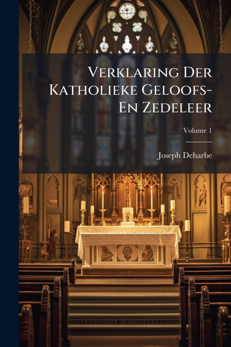 Verklaring Der Katholieke Geloofs- En Zedeleer; Volume 1