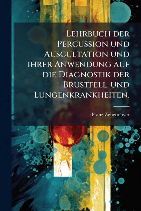 Lehrbuch der Percussion und Auscultation und ihrer Anwendung auf die Diagnostik der Brustfell-und Lungenkrankheiten.