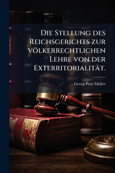 Die Stellung des Reichsgerichts zur völkerrechtlichen Lehre von der Exterritorialität.