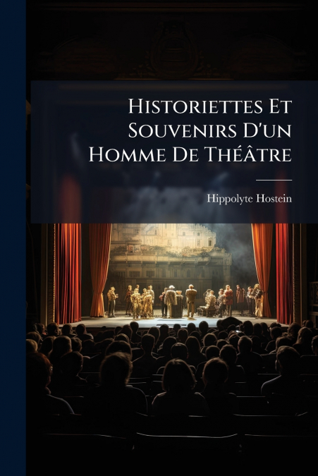 Historiettes Et Souvenirs D’un Homme De Théâtre