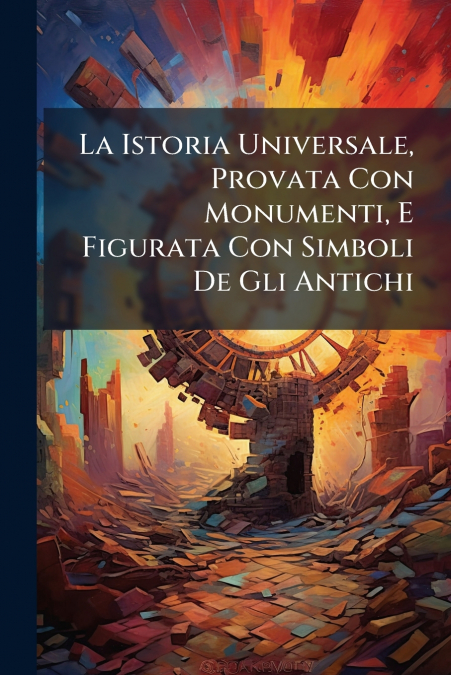 La Istoria Universale, Provata Con Monumenti, E Figurata Con Simboli De Gli Antichi