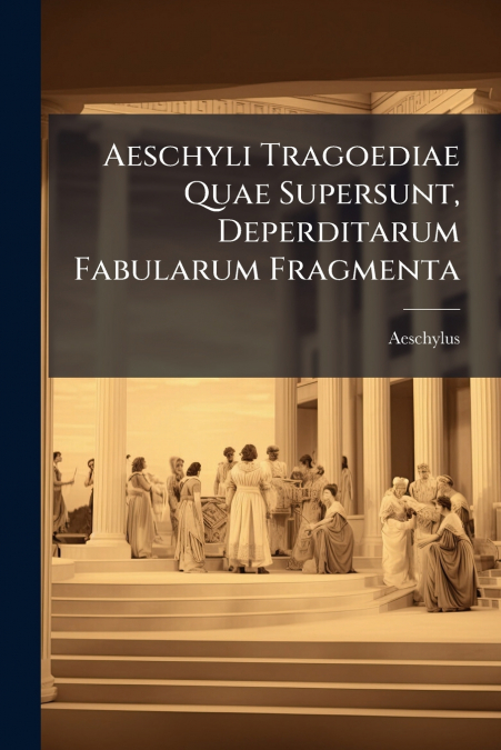 Aeschyli Tragoediae Quae Supersunt, Deperditarum Fabularum Fragmenta