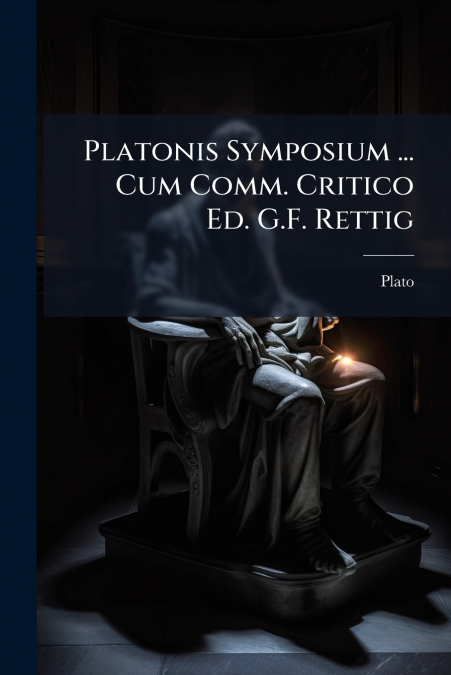 Platonis Symposium ... Cum Comm. Critico Ed. G.F. Rettig