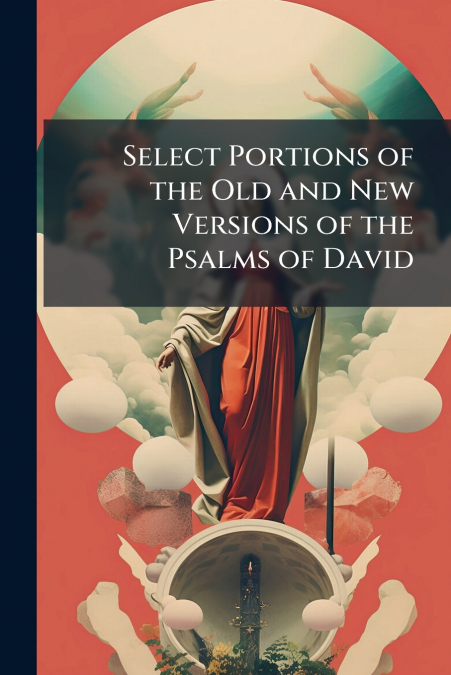 Select Portions of the Old and New Versions of the Psalms of David