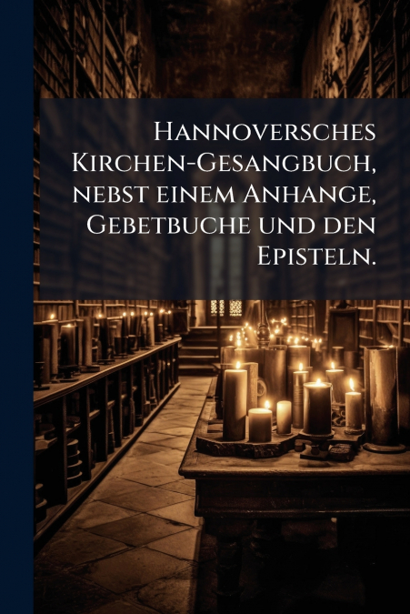 Hannoversches Kirchen-Gesangbuch, nebst einem Anhange, Gebetbuche und den Episteln.