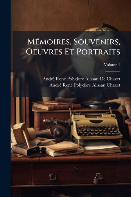 Mémoires, Souvenirs, Oeuvres Et Portraits; Volume 1