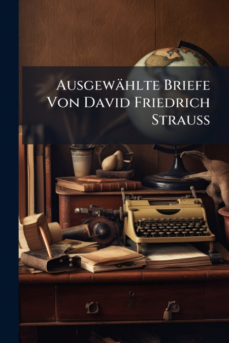 Ausgewählte Briefe Von David Friedrich Strauss