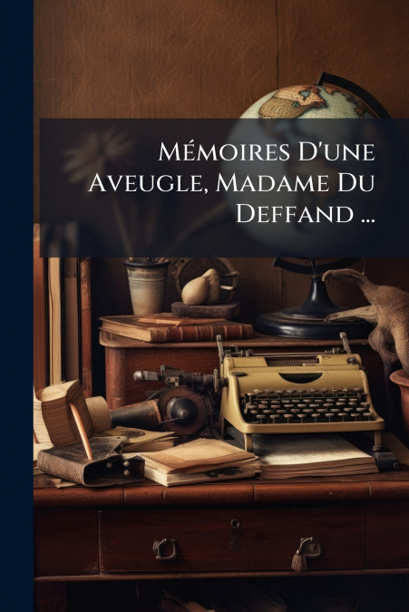 Mémoires D’une Aveugle, Madame Du Deffand ...