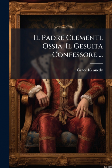 Il Padre Clementi, Ossia, Il Gesuita Confessore ...