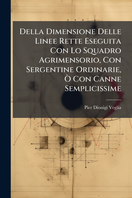 Della Dimensione Delle Linee Rette Eseguita Con Lo Squadro Agrimensorio, Con Sergentine Ordinarie, Ò Con Canne Semplicissime
