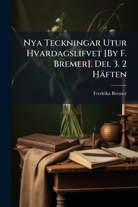 Nya Teckningar Utur Hvardagslifvet [By F. Bremer]. Del 3. 2 Häften