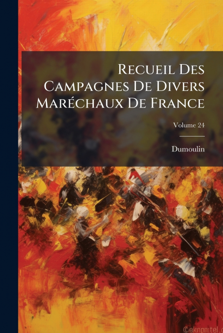 Recueil Des Campagnes De Divers Maréchaux De France; Volume 24