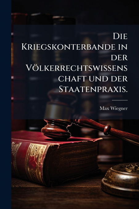 Die Kriegskonterbande in der Völkerrechtswissenschaft und der Staatenpraxis.