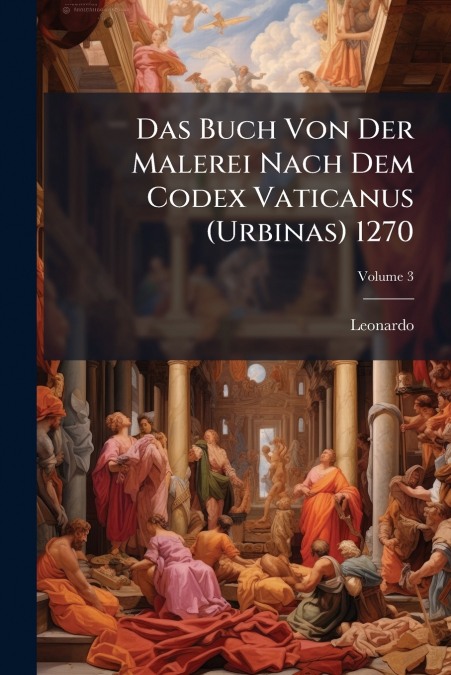 Das Buch Von Der Malerei Nach Dem Codex Vaticanus (Urbinas) 1270; Volume 3