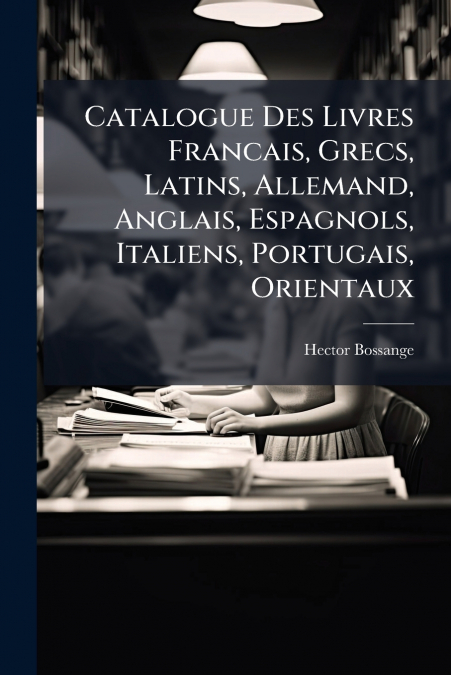 Catalogue Des Livres Francais, Grecs, Latins, Allemand, Anglais, Espagnols, Italiens, Portugais, Orientaux