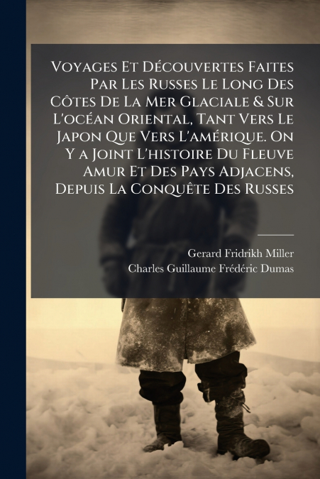 Voyages Et Découvertes Faites Par Les Russes Le Long Des Côtes De La Mer Glaciale & Sur L’océan Oriental, Tant Vers Le Japon Que Vers L’amérique. On Y a Joint L’histoire Du Fleuve Amur Et Des Pays Adj