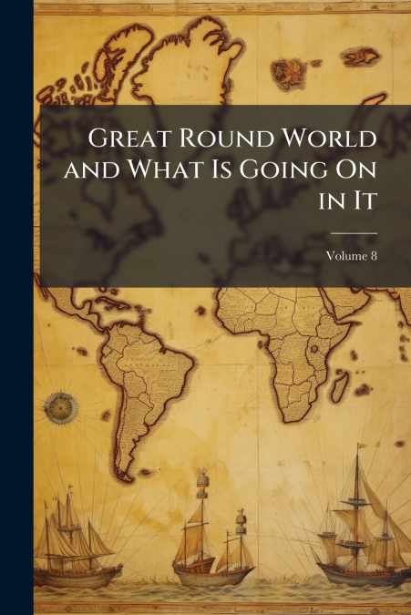 Great Round World and What Is Going On in It; Volume 8