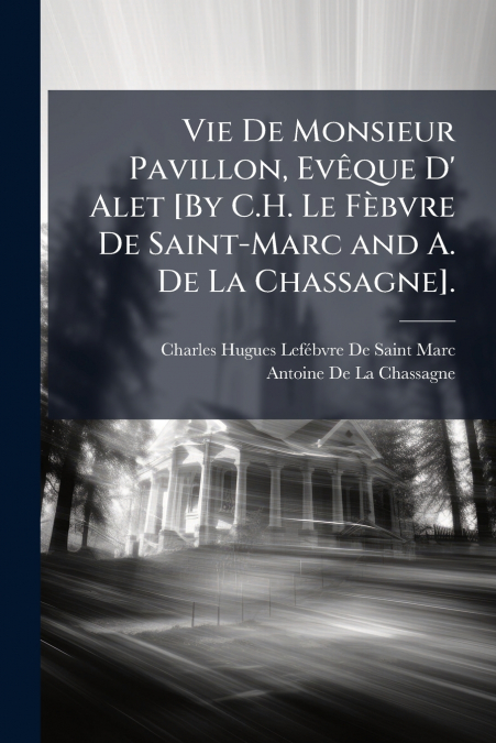 Vie De Monsieur Pavillon, Evêque D’ Alet [By C.H. Le Fèbvre De Saint-Marc and A. De La Chassagne].