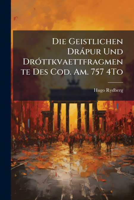 Die Geistlichen Drápur Und Dróttkvaettfragmente Des Cod. Am. 757 4To