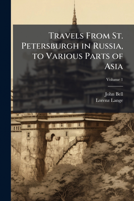 Travels From St. Petersburgh in Russia, to Various Parts of Asia; Volume 1